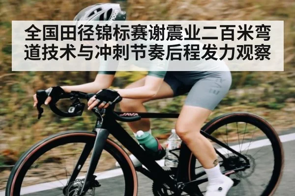 全国田径锦标赛谢震业二百米弯道技术与冲刺节奏后程发力观察