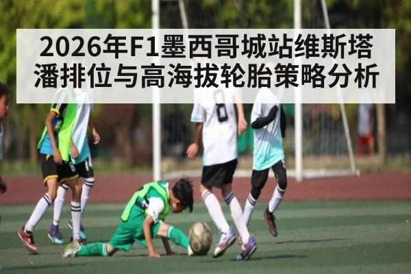 2026年F1墨西哥城站维斯塔潘排位与高海拔轮胎策略分析